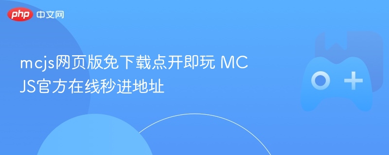 MCJS网页版在线畅玩，无需下载，官方秒进地址