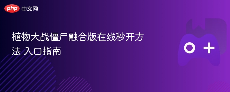 植物大战僵尸融合版在线秒开方法 入口指南 - php中文网