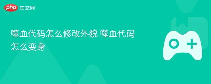 噬血代码怎么修改外貌 噬血代码怎么变身 - php中文网