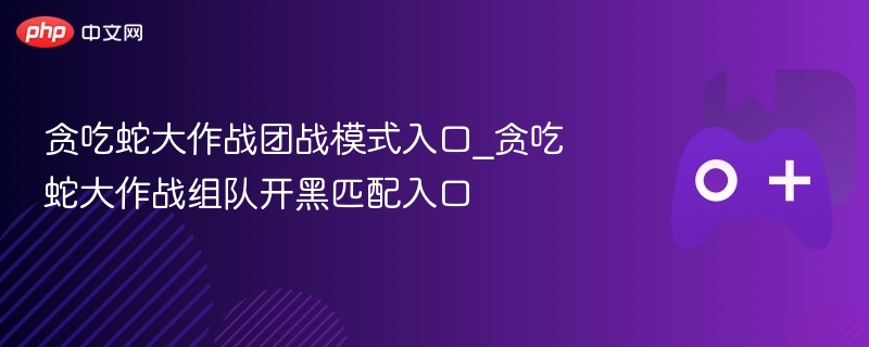 贪吃蛇大作战，团战模式与组队开黑匹配入口攻略