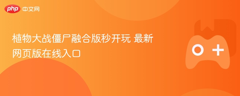 植物大战僵尸融合版秒开玩 最新网页版在线入口 - php中文网