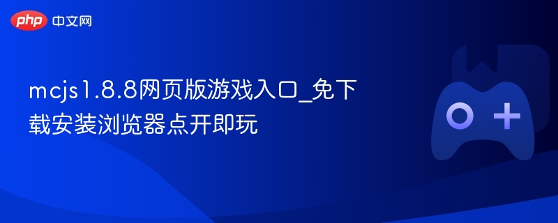mcjs1.8.8网页版游戏入口_免下载安装浏览器点开即玩 - php中文网