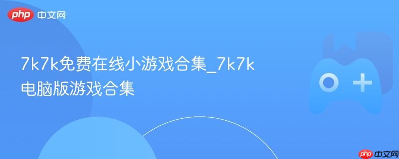 7k7k免费在线小游戏合集_7k7k电脑版游戏合集