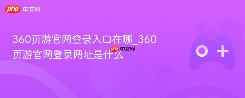 360页游官网登录入口及网址指南