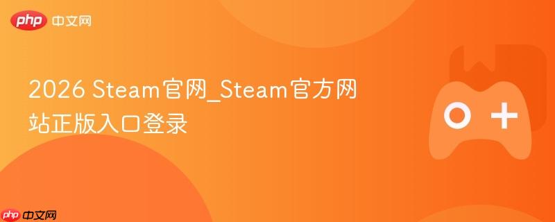Steam官网正版入口登录及官方网站访问指南