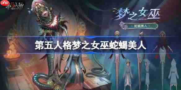 第五人格梦之女巫蛇蝎美人怎么样-第五人格梦之女巫蛇蝎美人时装一览