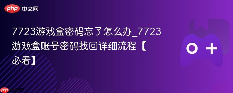 7723游戏盒账号密码找回全攻略，密码重置详细流程必看