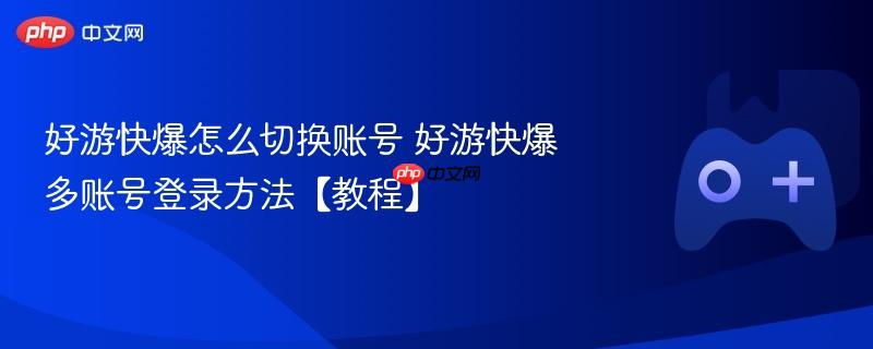 好游快爆多账号登录方法与账号切换教程