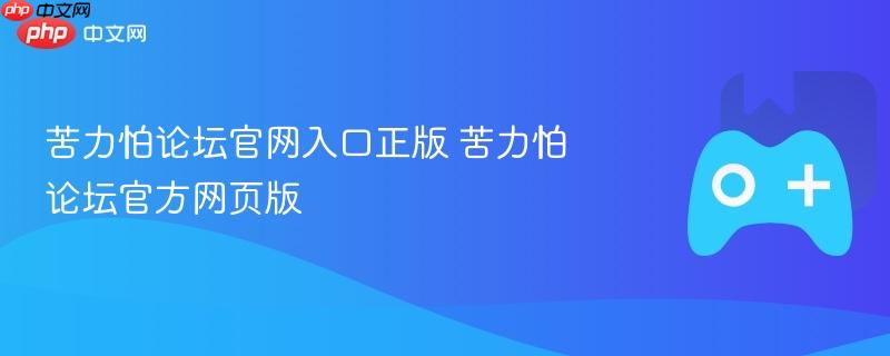 苦力怕论坛官网正版入口，探索官方网页版的世界