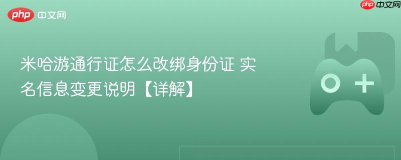 米哈游通行证实名信息变更全攻略，身份证改绑与实名信息变更详解
