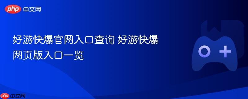 好游快爆官网入口查询，快速找到网页版入口！