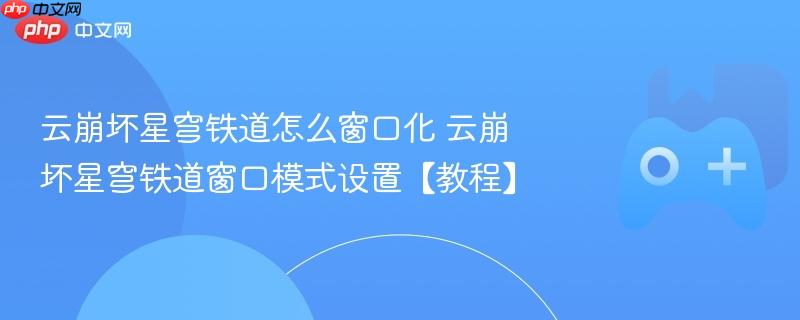 云崩坏星穹铁道窗口模式设置教程