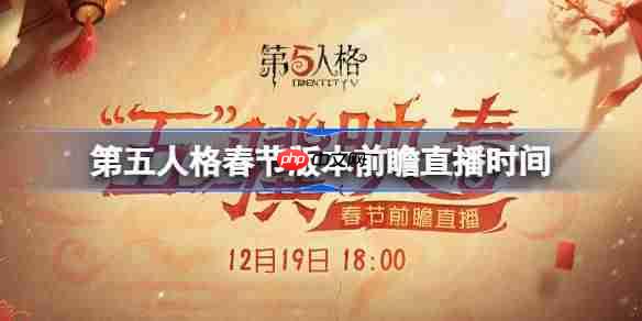 第五人格春节版本前瞻直播时间-第五人格春节版本前瞻直播什么时候