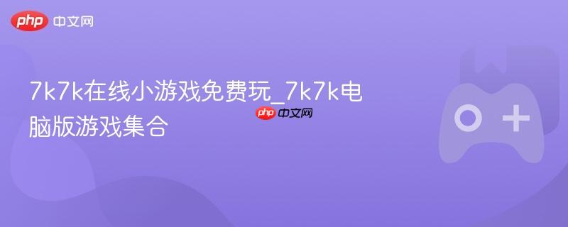 7k7k在线小游戏免费玩_7k7k电脑版游戏集合