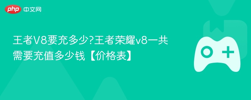 王者荣耀V8充值金额详解，价格表及充值总额揭秘