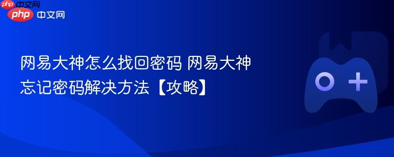 网易大神找回密码攻略，轻松解决忘记密码问题！
