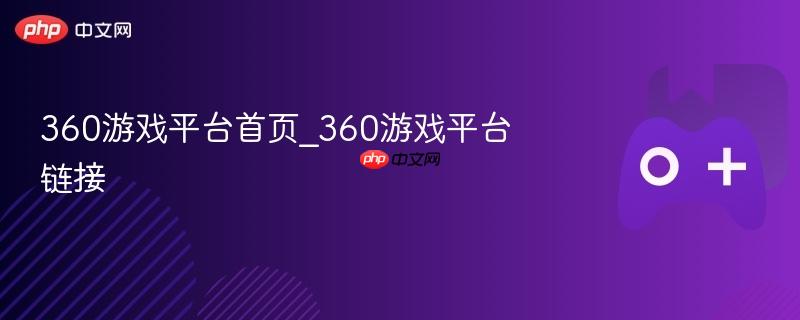 360游戏平台首页链接及游戏推荐