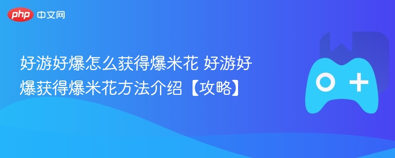 好游好爆获得爆米花攻略，方法与技巧介绍