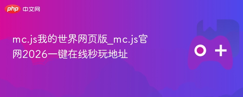 mc.js我的世界网页版，在线秒玩地址2026官网一键体验