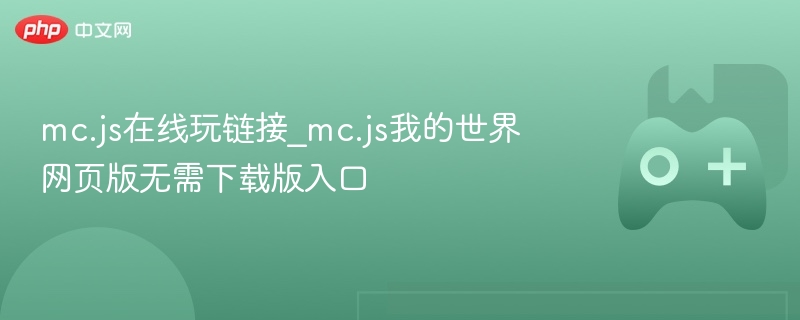 mc.js在线玩入口，我的世界网页版无需下载版链接