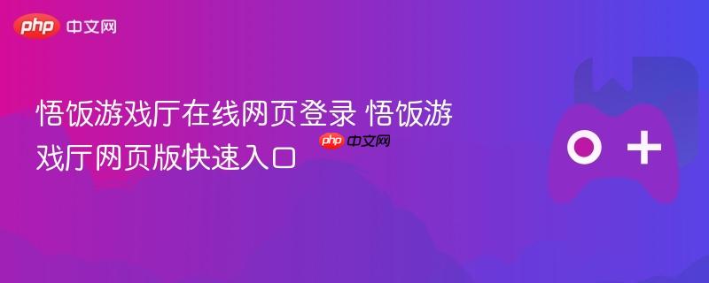 悟饭游戏厅在线网页登录及网页版快速入口攻略