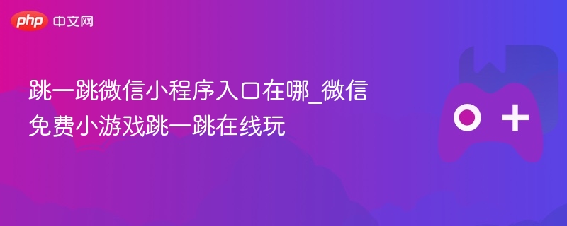 微信免费小游戏跳一跳的入口及在线玩指南