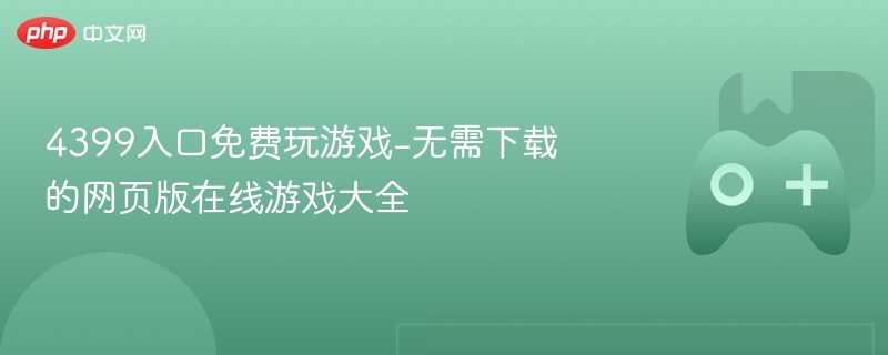 4399网页版在线游戏大全，无需下载，轻松畅玩