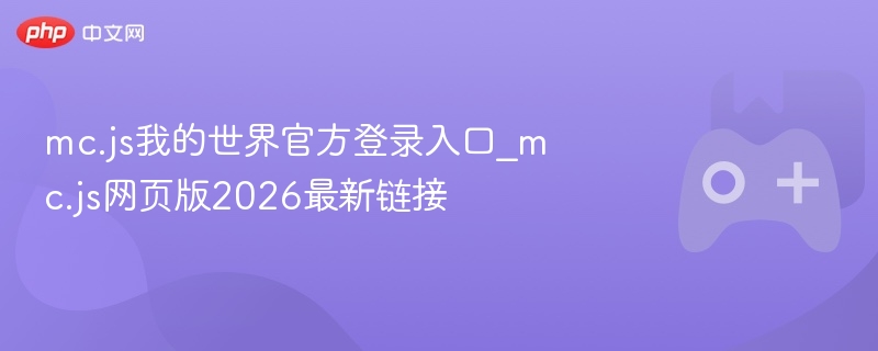 Mc.js 2026最新链接，我的世界官方登录入口