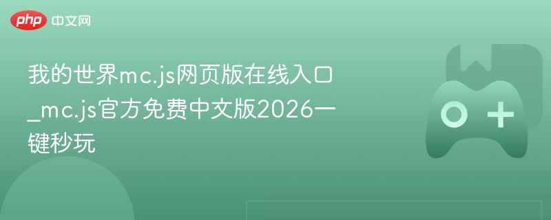 MC.js网页版在线入口，一键秒玩我的世界官方免费中文版2026