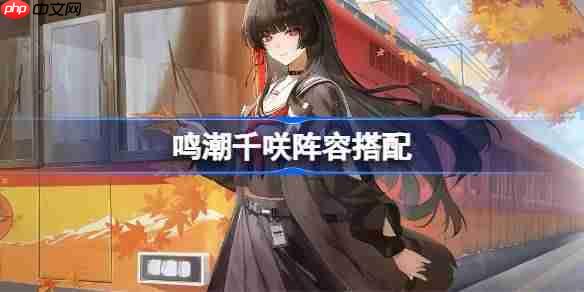 鸣潮千咲阵容搭配-鸣潮千咲怎么配队