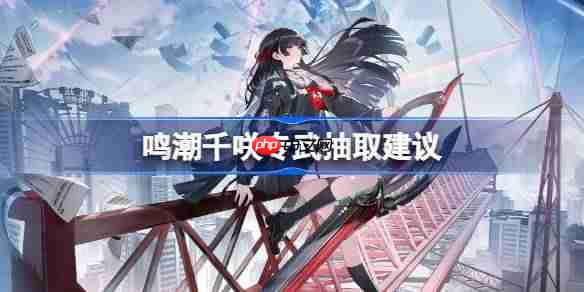 鸣潮千咲专武要不要抽-鸣潮千咲专武抽取建议