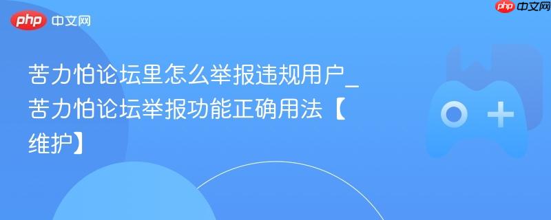 苦力怕论坛违规用户举报指南，正确使用举报功能以维护论坛秩序