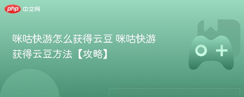 咪咕快游云豆获取攻略，详解云豆获取方法！
