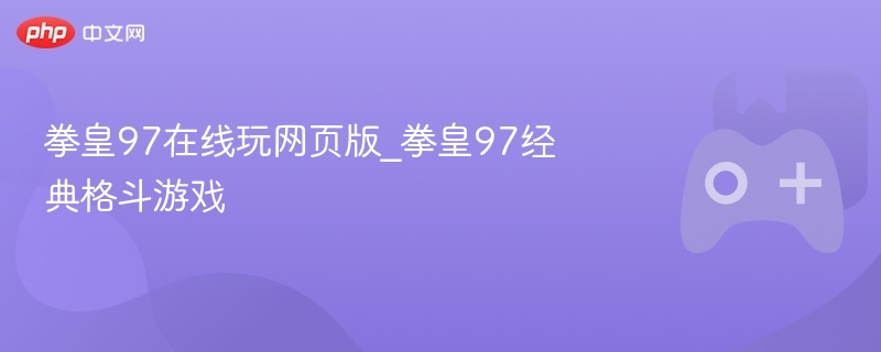 拳皇97在线玩网页版_拳皇97经典格斗游戏 - php中文网