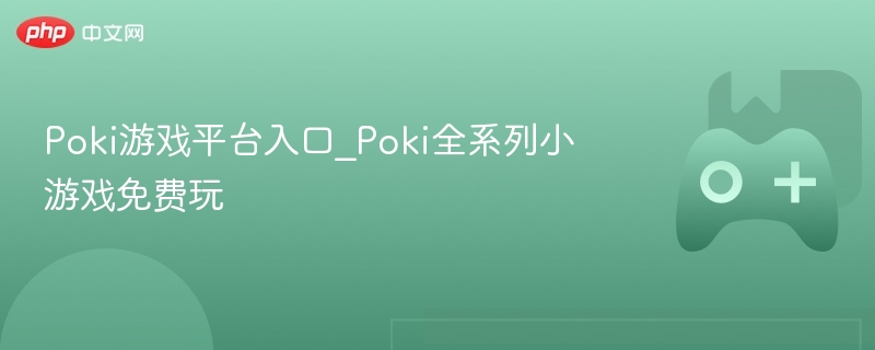 poki游戏平台入口_poki全系列小游戏免费玩 - php中文网