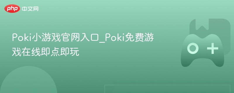 poki小游戏官网入口_poki免费游戏在线即点即玩 - php中文网