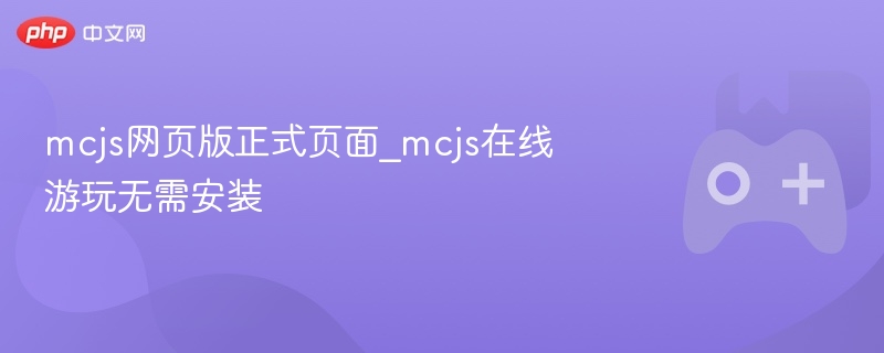 MCJS网页版，在线游玩无需安装，正式页面呈现！