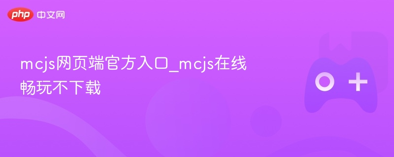 MCJS网页端官方入口，在线畅玩不下载启动游戏
