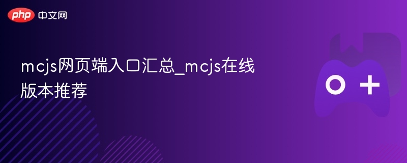 mcjs网页端入口汇总_mcjs在线版本推荐 - php中文网