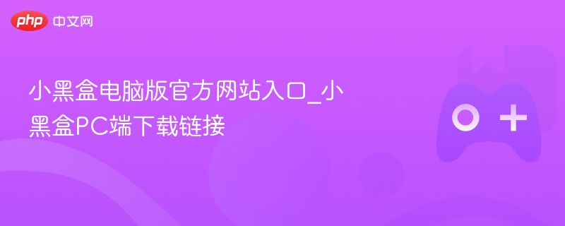 小黑盒电脑版官网入口及PC端下载链接