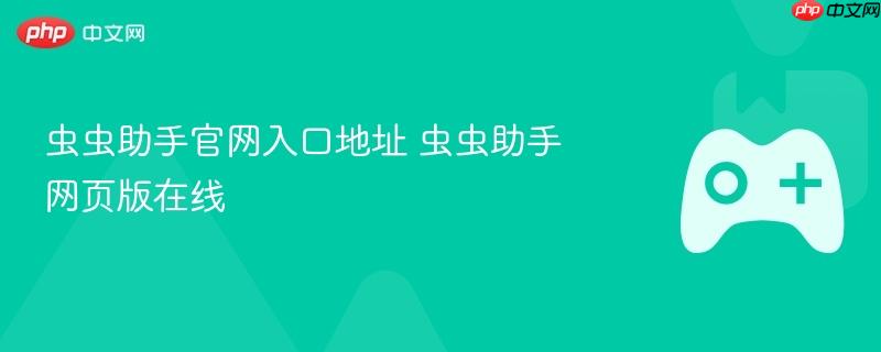 虫虫助手官网入口及网页版在线使用指南