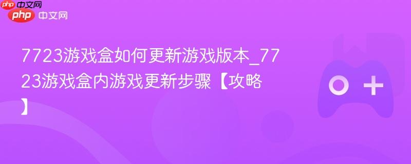 7723游戏盒游戏更新版本攻略