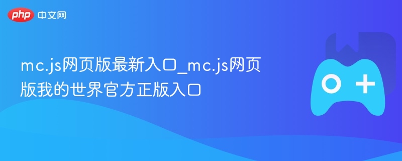 mc.js网页版官方正版入口，探索我的世界最新入口