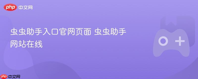 虫虫助手官网入口，在线访问虫虫助手网站