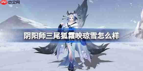 阴阳师三尾狐霜映琼雪怎么样-阴阳师霜映琼雪皮肤怎么获得