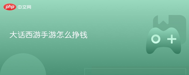 大话西游手游赚钱攻略揭秘