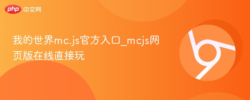 我的世界mc.js在线玩入口，官方网页版直接体验