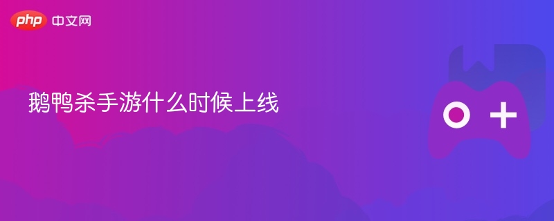 鹅鸭杀手游上线时间揭晓