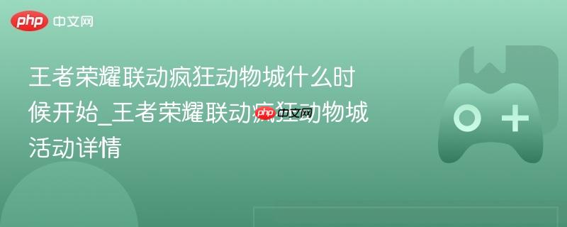 王者荣耀联动疯狂动物城活动启动时间及详情揭秘