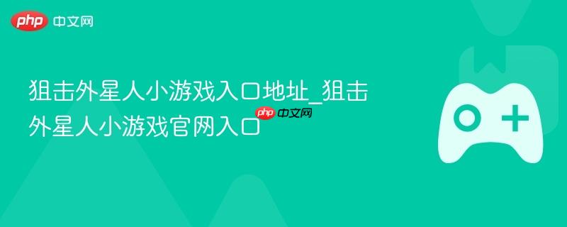 狙击外星人小游戏，官方入口地址揭秘